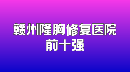 赣州隆胸修复医院前十强