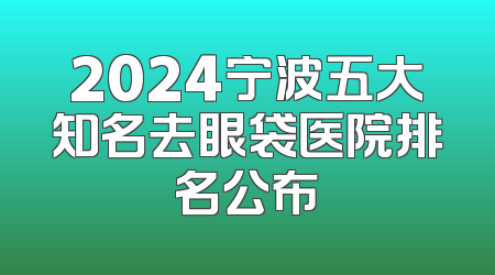 2024宁波五大知名去眼袋医院排名公布