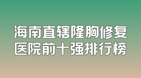 海南直辖隆胸修复医院前十强排行榜