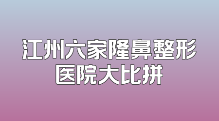 江州六家隆鼻整形医院大比拼