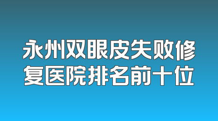 永州双眼皮失败修复医院排名前十位