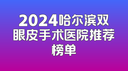2024哈尔滨双眼皮手术医院推荐榜单