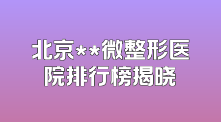 北京**微整形医院排行榜揭晓