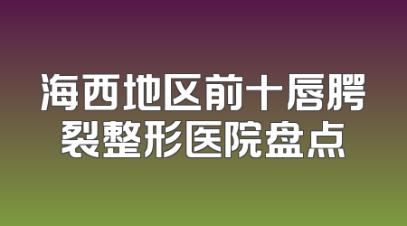 海西地区前十唇腭裂整形医院盘点