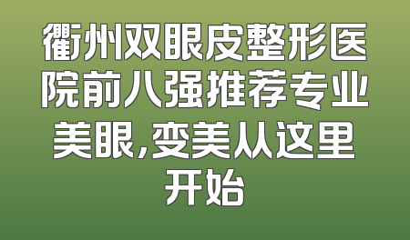 衢州双眼皮整形医院前八强推荐专业美眼，变美从这里开始