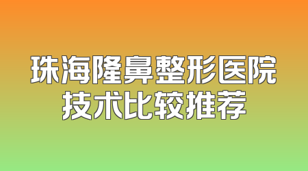 珠海隆鼻整形医院技术比较推荐