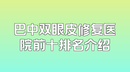 巴中双眼皮修复医院前十排名介绍