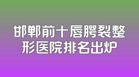 邯郸前十唇腭裂整形医院排名出炉