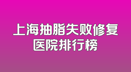 上海抽脂失败修复医院排行榜