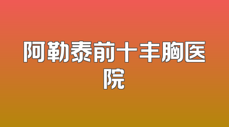 阿勒泰前十丰胸医院