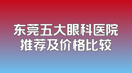 东莞五大眼科医院推荐及价格比较