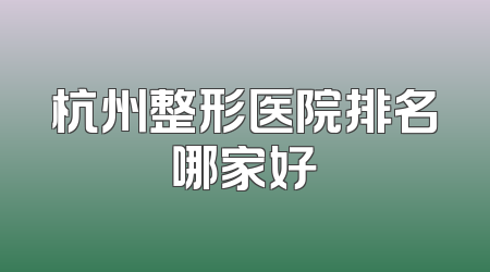 杭州整形医院排名哪家好