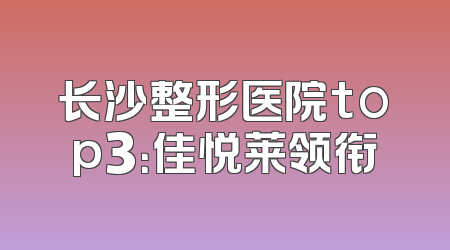 长沙整形医院top3：佳悦莱领衔