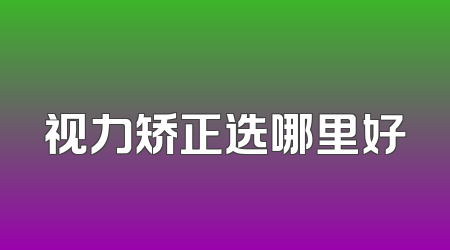 视力矫正选哪里好