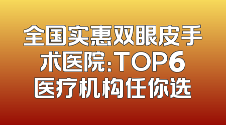 全国实惠双眼皮手术医院：TOP6医疗机构任你选