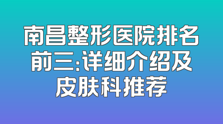 南昌整形医院排名前三：详细介绍及皮肤科推荐