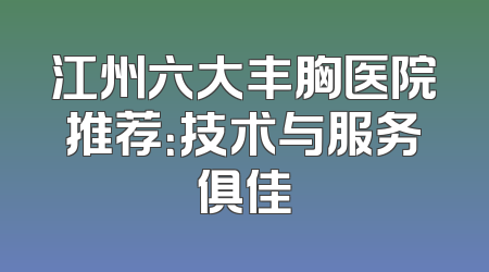 江州六大丰胸医院推荐：技术与服务俱佳