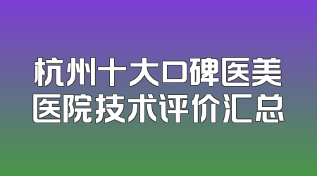 杭州十大口碑医美医院技术评价汇总