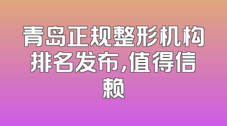 青岛正规整形机构排名发布，值得信赖