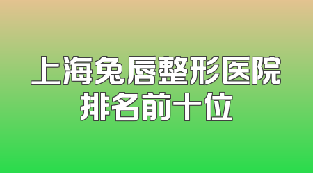 上海兔唇整形医院排名前十位