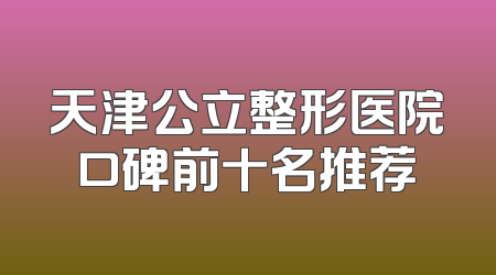 天津公立整形医院口碑前十名推荐