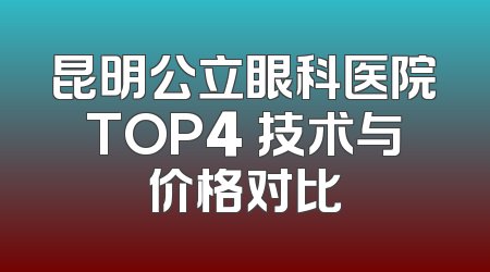 昆明公立眼科医院TOP4 技术与价格对比