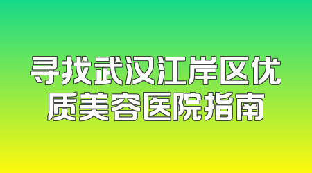 寻找武汉江岸区优质美容医院指南
