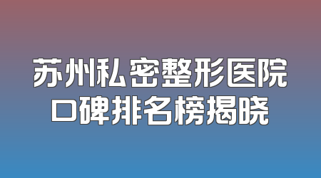 苏州私密整形医院口碑排名榜揭晓