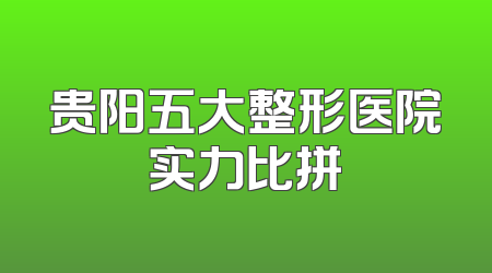 贵阳五大整形医院实力比拼