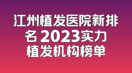 江州植发医院新排名 2023实力植发机构榜单