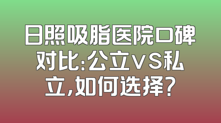 日照吸脂医院口碑对比：公立vs私立，如何选择？