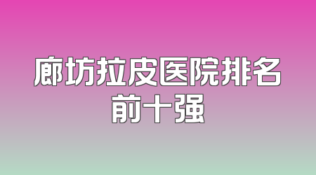 廊坊拉皮医院排名前十强