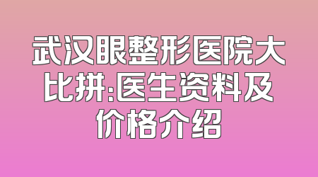武汉眼整形医院大比拼：医生资料及价格介绍