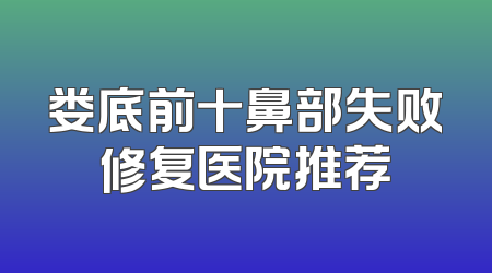 娄底前十鼻部失败修复医院推荐