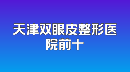 天津双眼皮整形医院前十