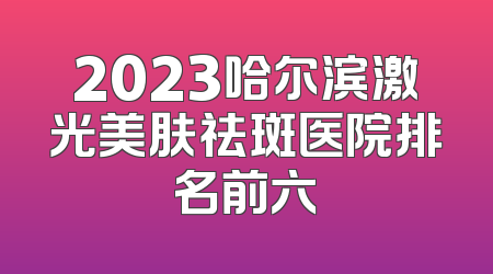 2023哈尔滨激光美肤祛斑医院排名前六