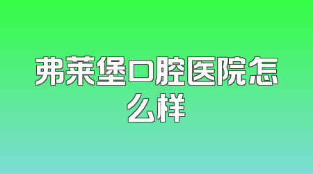 弗莱堡口腔医院怎么样