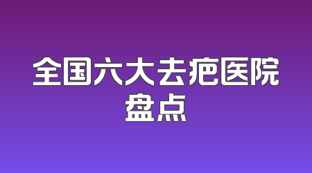 全国六大去疤医院盘点