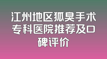 江州地区狐臭手术专科医院推荐及口碑评价