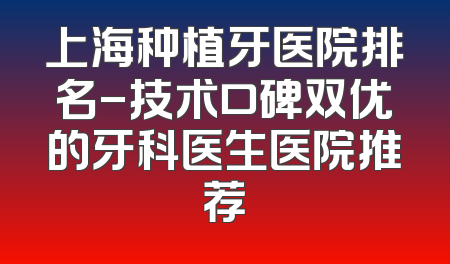 上海种植牙医院排名-技术口碑双优的牙科医生医院推荐