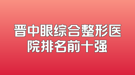 晋中眼综合整形医院排名前十强