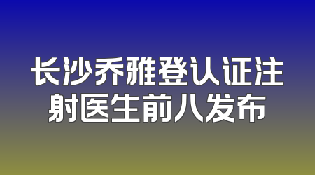 长沙乔雅登认证注射医生前八发布