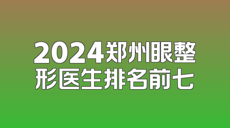 2024郑州眼整形医生排名前七
