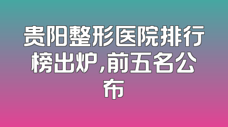 贵阳整形医院排行榜出炉，前五名公布