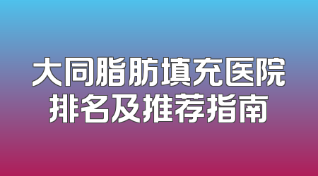 大同脂肪填充医院排名及推荐指南