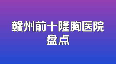 赣州前十隆胸医院盘点