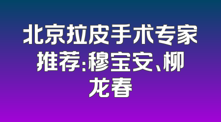 北京拉皮手术专家推荐：穆宝安、柳龙春