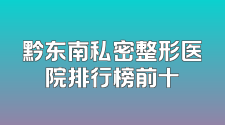 黔东南私密整形医院排行榜前十