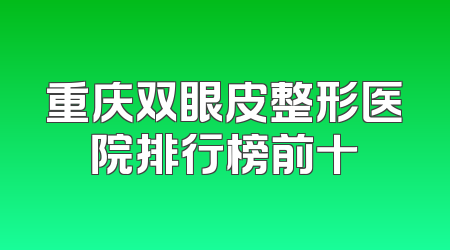 重庆双眼皮整形医院排行榜前十