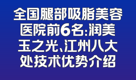 全国腿部吸脂美容医院前6名：润美玉之光、江州八大处技术优势介绍
